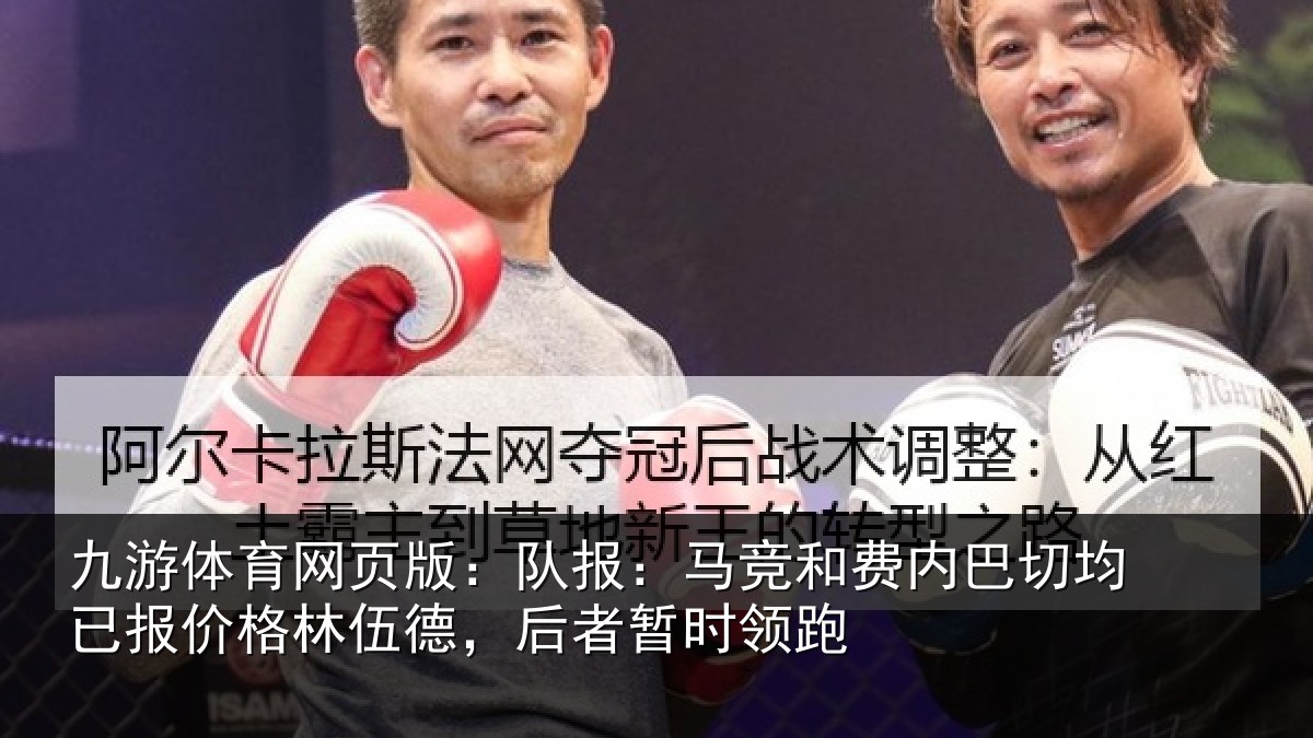 九游体育网页版:队报:马竞和费内巴切均已报价格林伍德,后者暂时领跑
