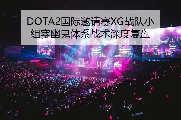DOTA2国际邀请赛XG战队小组赛幽鬼体系战术深度复盘