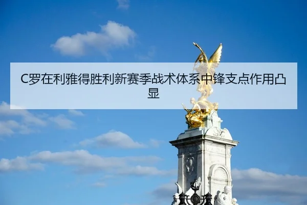 C罗在利雅得胜利新赛季战术体系中锋支点作用凸显