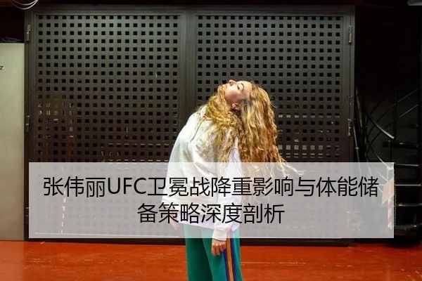 张伟丽UFC卫冕战降重影响与体能储备策略深度剖析