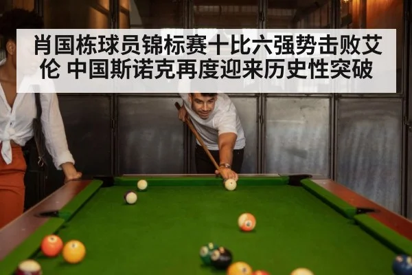 肖国栋球员锦标赛十比六强势击败艾伦 中国斯诺克再度迎来历史性突破