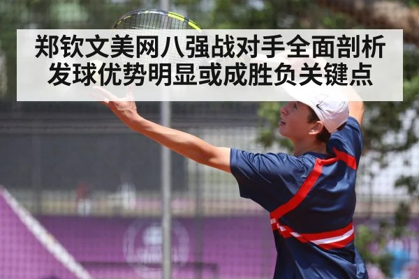 郑钦文美网八强战对手全面剖析发球优势明显或成胜负关键点