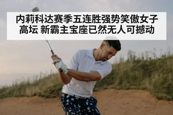 内莉科达赛季五连胜强势笑傲女子高坛 新霸主宝座已然无人可撼动