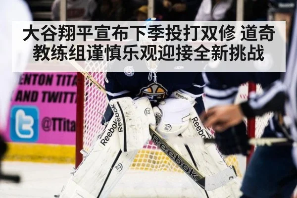 大谷翔平宣布下季投打双修 道奇教练组谨慎乐观迎接全新挑战